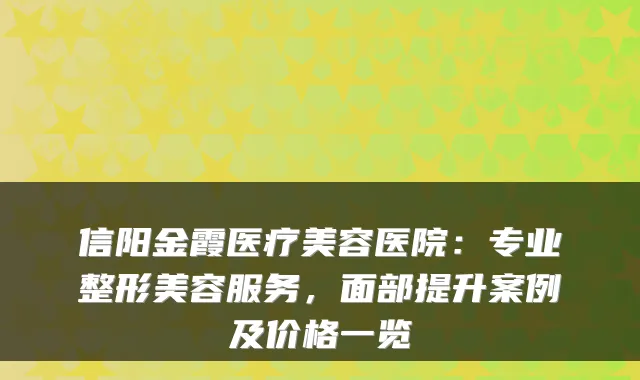 信阳金霞医疗美容医院：专业整形美容服务，面部提升案例及价格一览