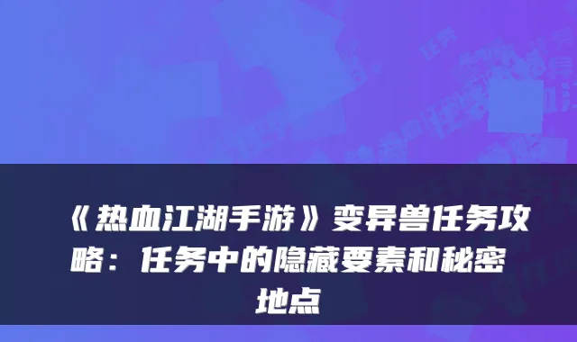 《热血江湖手游》变异兽任务攻略:任务中的隐藏要素和秘密地点