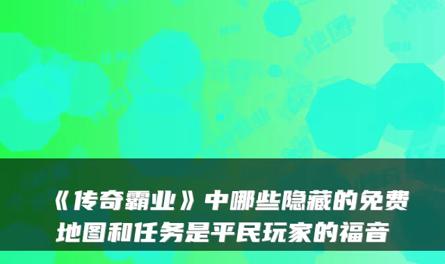 《传奇霸业》中哪些隐藏的免费地图和任务是平民玩家的福音