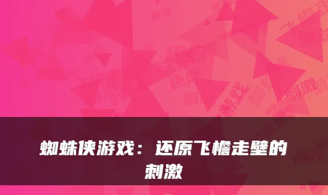 蜘蛛侠游戏：还原飞檐走壁的刺激