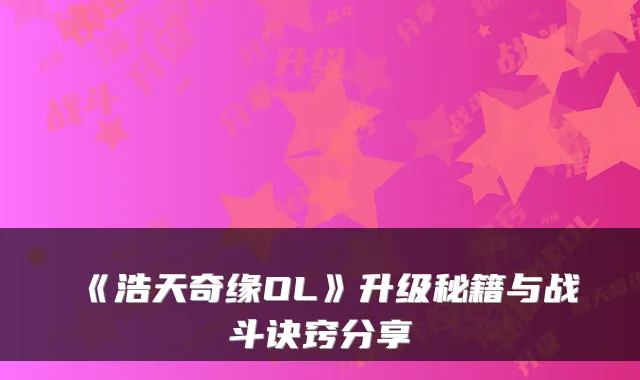 《浩天奇缘OL》升级秘籍与战斗诀窍分享