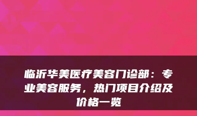 临沂华美医疗美容门诊部:专业美容服务,热门项目介绍及价格一览