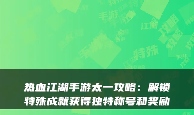 热血江湖手游太一攻略:解锁特殊成就获得独特称号和奖励