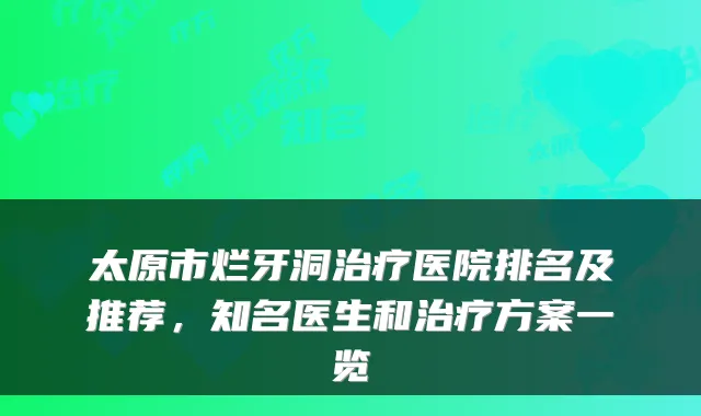 太原市烂牙洞医院排名及推荐，知名医生和方案一览
