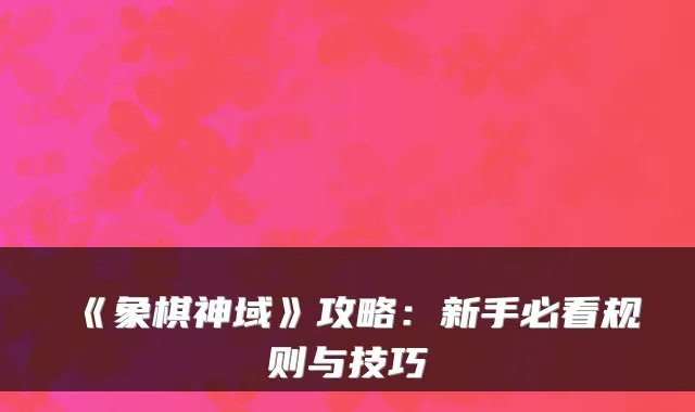 《象棋神域》攻略:新手必看规则与技巧