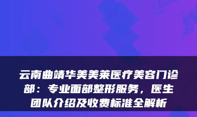 云南曲靖华美美莱医疗美容门诊部:专业面部整形服务,医生团队介绍及收费标准全解析