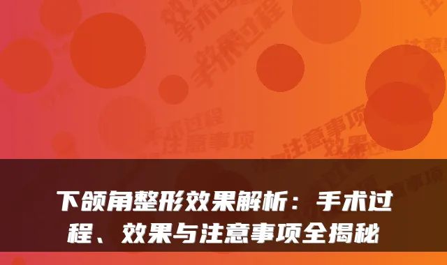 下颌角整形效果解析：手术过程、效果与注意事项全揭秘