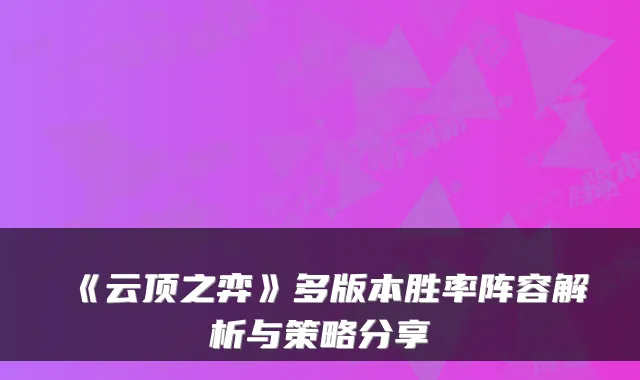 《云顶之弈》多版本胜率阵容解析与策略分享
