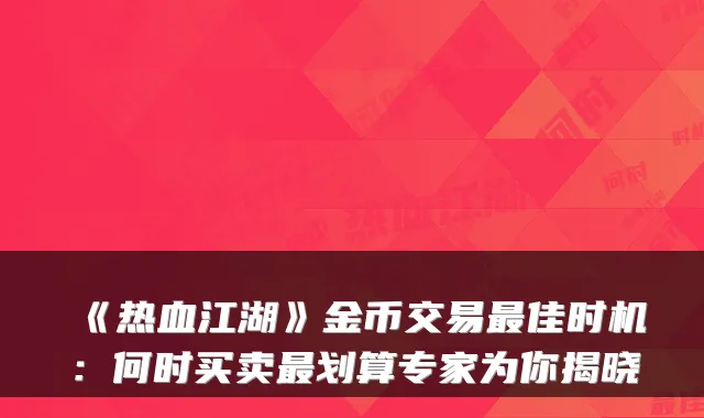 《热血江湖》金币交易最佳时机：何时买卖最划算专家为你揭晓