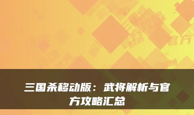 三国杀移动版：武将解析与官方攻略汇总