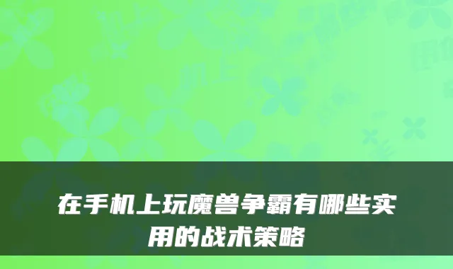 在手机上玩魔兽争霸有哪些实用的战术策略