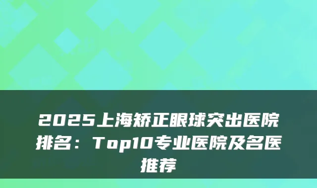 2025上海矫正眼球突出医院排名：Top10专业医院及名医推荐