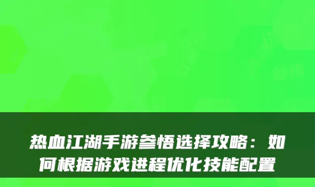 热血江湖手游参悟选择攻略：如何根据游戏进程优化技能配置