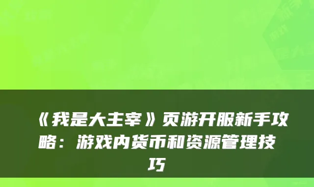 《我是大主宰》页游开服新手攻略：游戏内货币和资源管理技巧