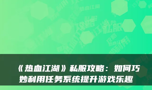 《热血江湖》私服攻略：如何巧妙利用任务系统提升游戏乐趣