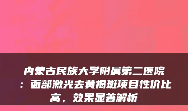 内蒙古民族大学附属第二医院:面部激光去黄褐斑项目性价比高,效果显著解析