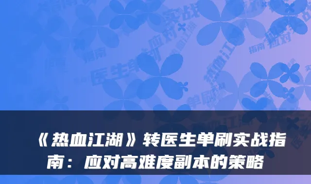 《热血江湖》转医生单刷实战指南：应对高难度副本的策略
