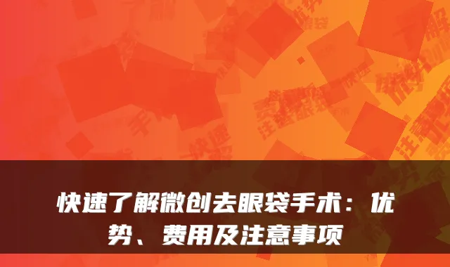 快速了解微创去眼袋手术：优势、费用及注意事项