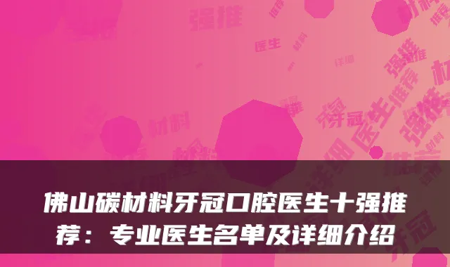 佛山碳材料牙冠口腔医生十强推荐：专业医生名单及详细介绍