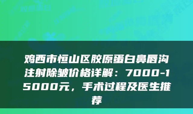 鸡西市恒山区胶原蛋白鼻唇沟注射除皱价格详解:7000-15000元,手术过程及医生推荐