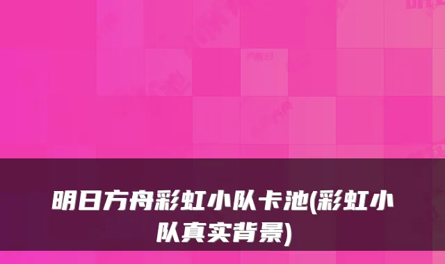 明日方舟彩虹小队卡池(彩虹小队真实背景)