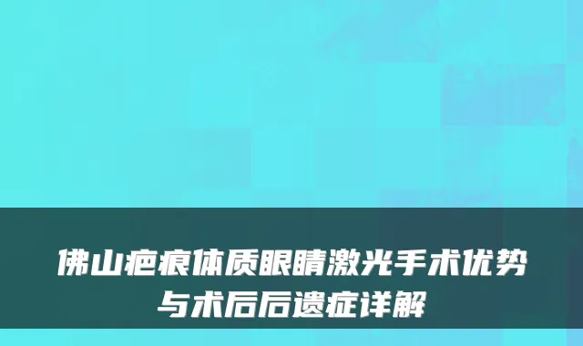 佛山疤痕体质眼睛激光手术优势与术后后遗症详解