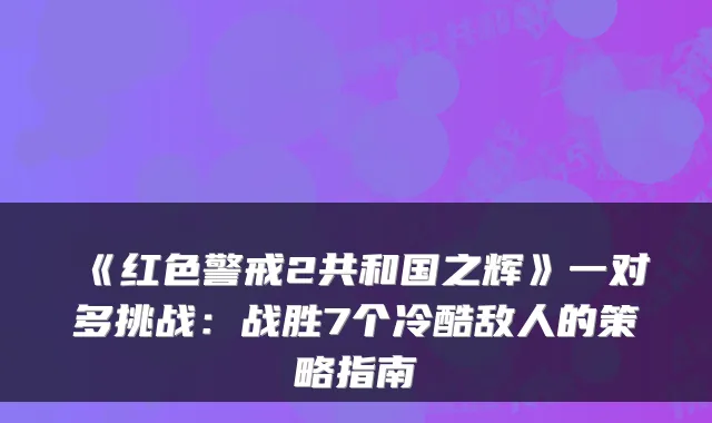 《红色警戒2共和国之辉》一对多挑战：战胜7个冷酷敌人的策略指南