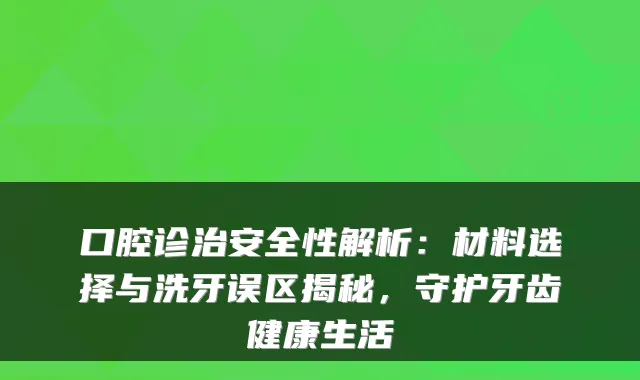 口腔诊治安全性解析：材料选择与洗牙误区揭秘，守护牙齿健活