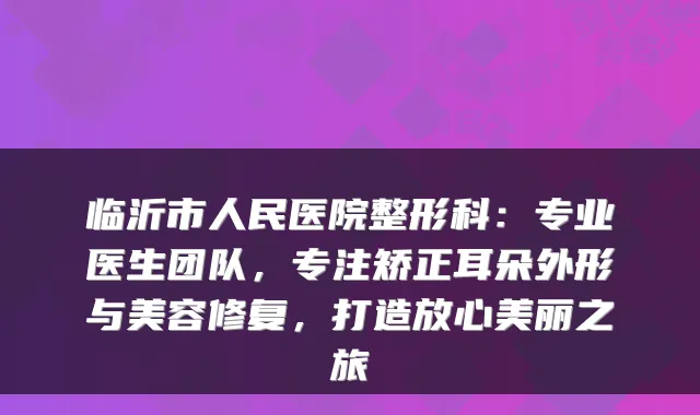 临沂市人民医院整形科：专业医生团队，专注矫正耳朵外形与美容修复，打造放心美丽之旅