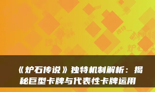 《炉石传说》独特机制解析：揭秘巨型卡牌与代表性卡牌运用
