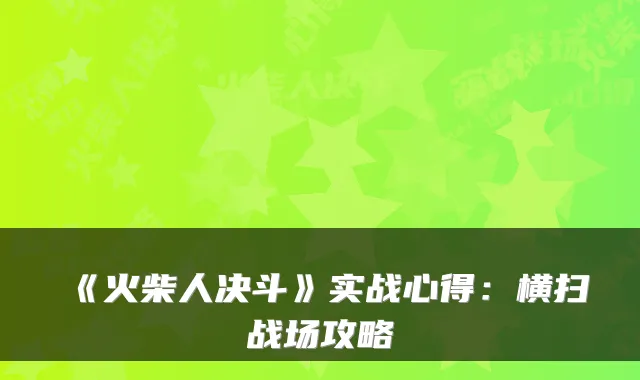 《火柴人决斗》实战心得：横扫战场攻略