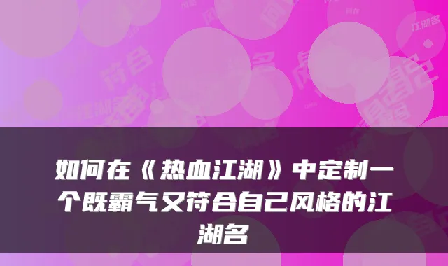 如何在《热血江湖》中定制一个既霸气又符合自己风格的江湖名