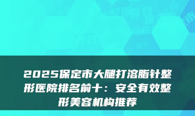2025保定市大腿打溶脂针整形医院排名前十：安全有效整形美容机构推荐