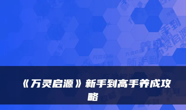 《万灵启源》新手到高手养成攻略