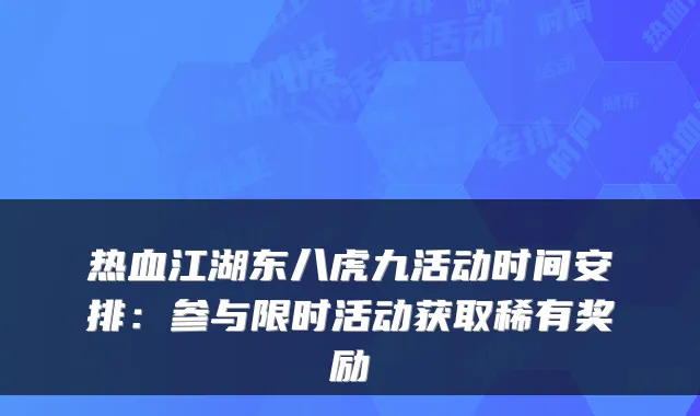 热血江湖东八虎九活动时间安排：参与限时活动获取稀有奖励