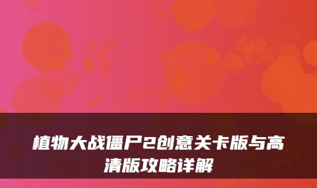 植物大战僵尸2创意关卡版与高清版攻略详解