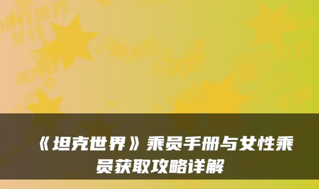 《坦克世界》乘员手册与女性乘员获取攻略详解