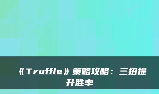 《Truffle》策略攻略：三招提升胜率