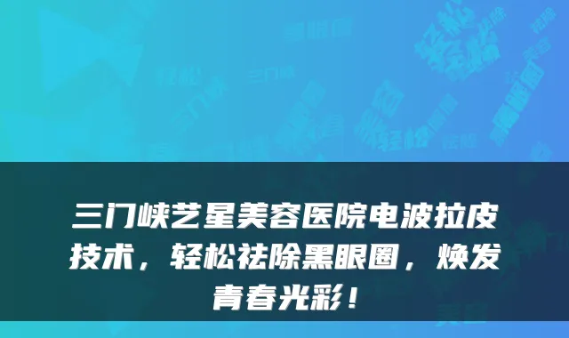三门峡艺星美容医院电波拉皮技术,轻松祛除黑眼圈,焕发青春光彩!