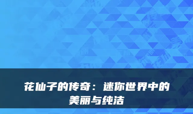 花仙子的传奇：迷你世界中的美丽与纯洁