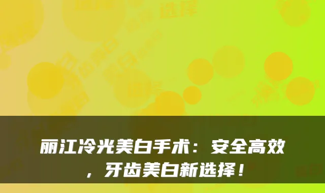 丽江冷光美白手术：安全高效，牙齿美白新选择！