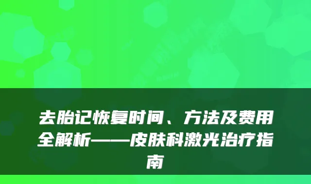 去胎记恢复时间、方法及费用全解析——皮肤科激光指南