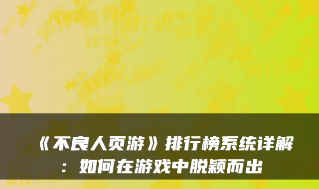 《不良人页游》排行榜系统详解：如何在游戏中脱颖而出