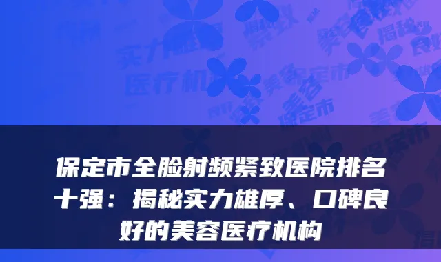 保定市全脸射频紧致医院排名十强：揭秘实力雄厚、口碑良好的美容医疗机构