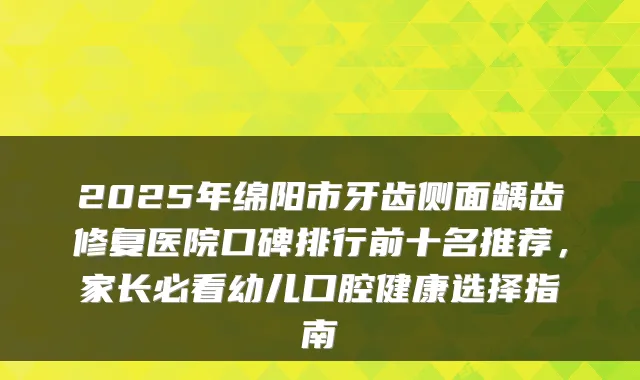 2025年绵阳市牙齿侧面龋齿修复医院口碑排行前十名推荐,家长必看幼儿口腔健康选择指南