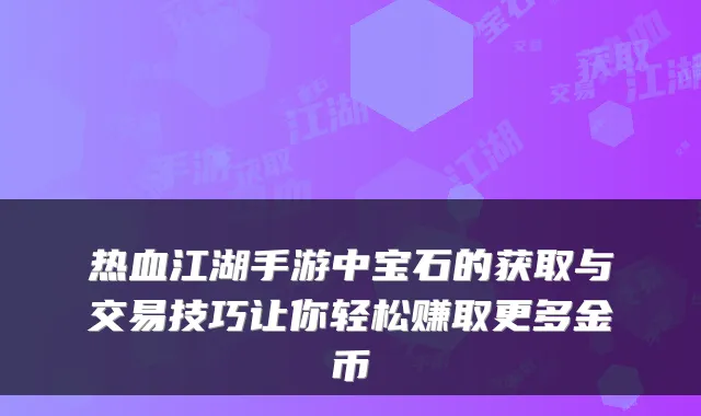 热血江湖手游中宝石的获取与交易技巧让你轻松赚取更多金币