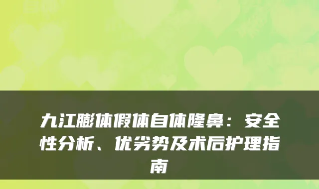 九江膨体假体自体隆鼻：安全性分析、优劣势及术后护理指南