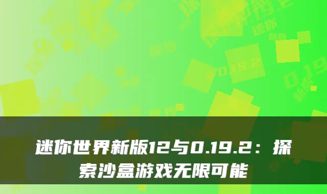 迷你世界新版12与0.19.2：探索沙盒游戏无限可能
