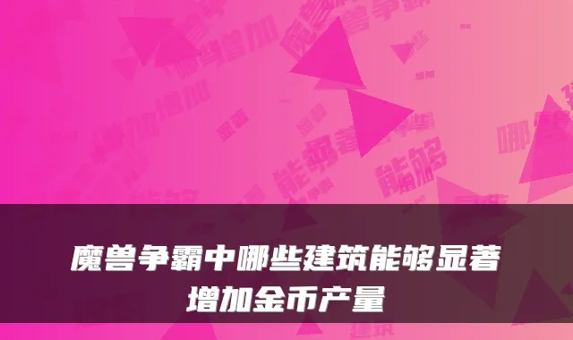 魔兽争霸中哪些建筑能够显著增加金币产量