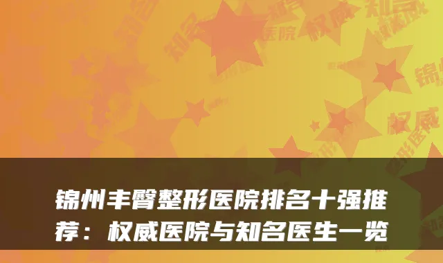 锦州丰臀整形医院排名十强推荐：医院与知名医生一览